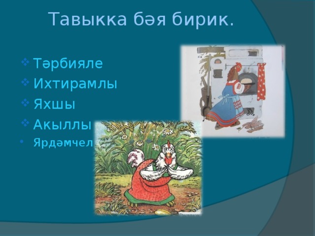 Тавыкка бәя бирик.    Тәрбияле Их тирамлы Яхшы Акыллы Ярдәмчел 