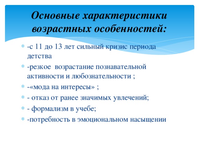 Основные характеристики возрастных особенностей: -с 11 до 13 лет сильный кризис периода детства -резкое возрастание познавательной активности и любознательности ; -«мода на интересы» ; - отказ от ранее значимых увлечений; - формализм в учебе; -потребность в эмоциональном насыщении 