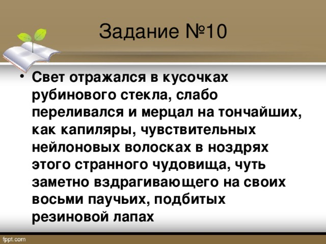 Задание №10 Свет отражался в кусочках рубинового стекла, слабо переливался и мерцал на тончайших, как капиляры, чувствительных нейлоновых волосках в ноздрях этого странного чудовища, чуть заметно вздрагивающего на своих восьми паучьих, подбитых резиновой лапах  