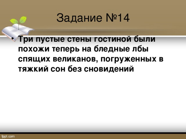 Задание №14 Три пустые стены гостиной были похожи теперь на бледные лбы спящих великанов, погруженных в тяжкий сон без сновидений  