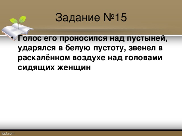 Задание №15 Голос его проносился над пустыней, ударялся в белую пустоту, звенел в раскалённом воздухе над головами сидящих женщин  