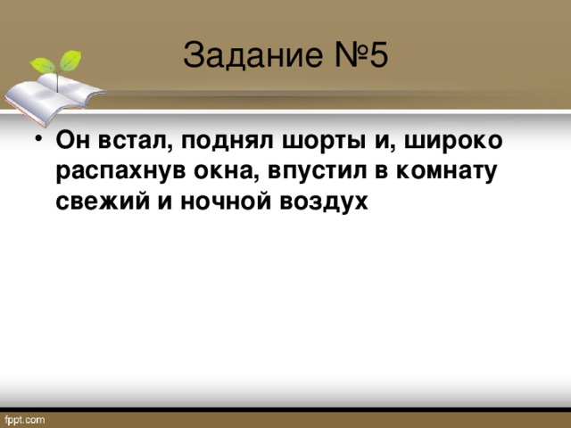 Задание №5 Он встал, поднял шорты и, широко распахнув окна, впустил в комнату свежий и ночной воздух  