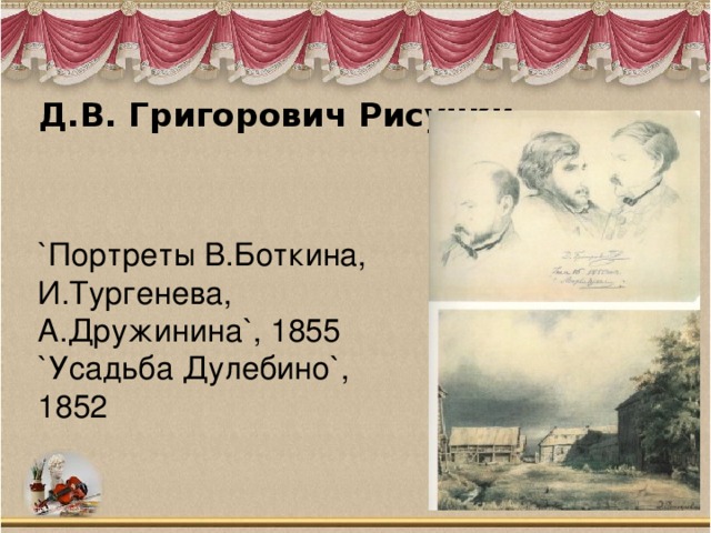 Д.В. Григорович Рисунки   `Портреты В.Боткина, И.Тургенева, А.Дружинина`, 1855  `Усадьба Дулебино`, 1852 