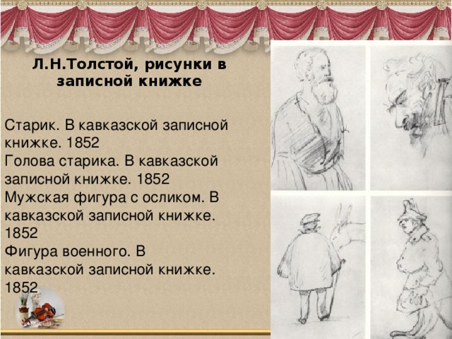 Л.Н.Толстой, рисунки в записной книжке   Старик. В кавказской записной книжке. 1852  Голова старика. В кавказской записной книжке. 1852   Мужская фигура с осликом. В кавказской записной книжке. 1852  Фигура военного. В кавказской записной книжке. 1852 