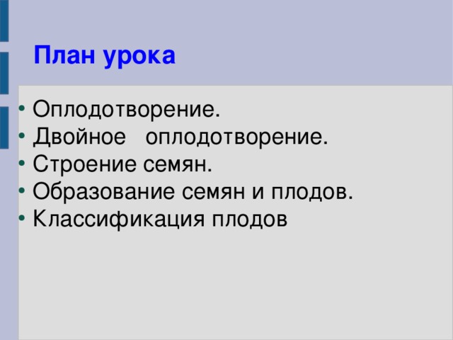      Задачи урока:   - изучить биологическую сущность и значение оплодотворения для образования плодов и семян;  -формировать знания о приспособленности  растений к оплодотворению и размножению; -развивать познавательный интерес к  предмету биология;  -воспитывать бережное отношение к природе;       
