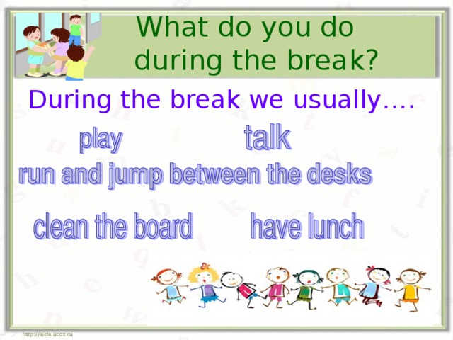  What do you do  during the break? During the break we usually … . 