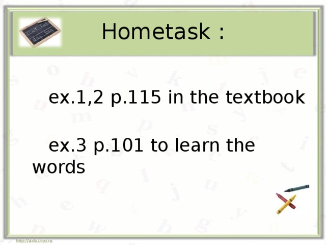  Hometask :    ex.1,2 p.115 in the textbook  ex.3 p.101 to learn the words 