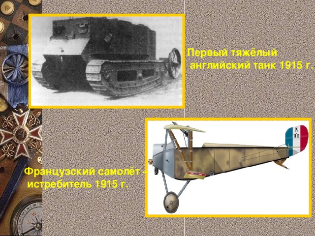 Первый тяжёлый  английский танк 1915 г. Французский самолёт –  истребитель 1915 г. 