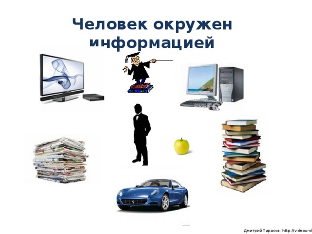 Человек окружен информацией  Дмитрий Тарасов, http://videouroki.net