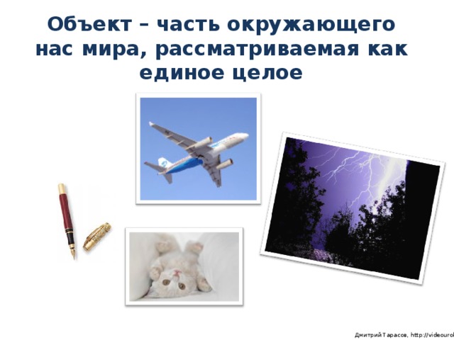 Объект – часть окружающего нас мира, рассматриваемая как единое целое  Дмитрий Тарасов, http://videouroki.net