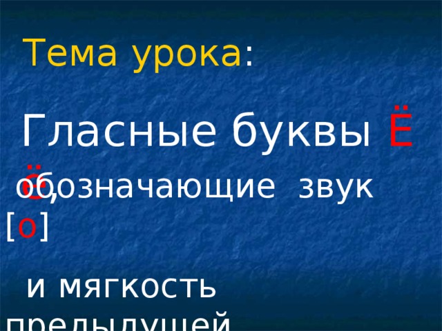 Тема урока : Гласные буквы Ё ё ,  обозначающие звук [ о ]  и мягкость предыдущей  согласной 