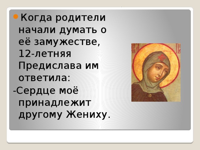 Когда родители начали думать о её замужестве, 12-летняя Предислава им ответила: -Сердце моё принадлежит другому Жениху. 