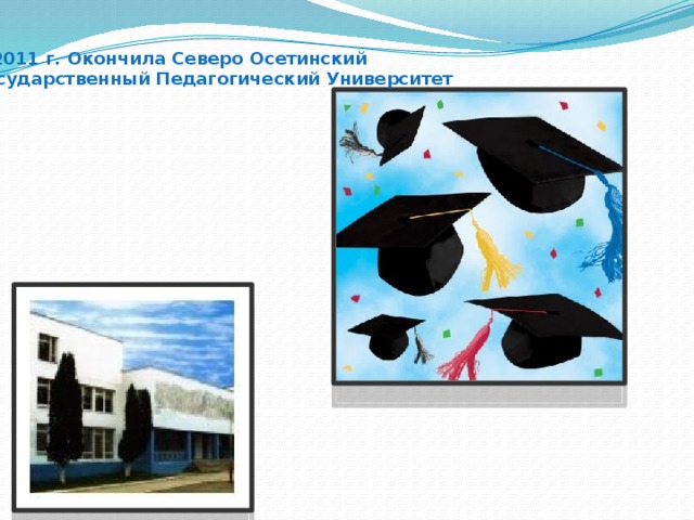 В 2011 г. Окончила Северо Осетинский Государственный Педагогический Университет 