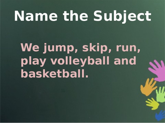Name the Subject We jump, skip, run, play volleyball and basketball. 