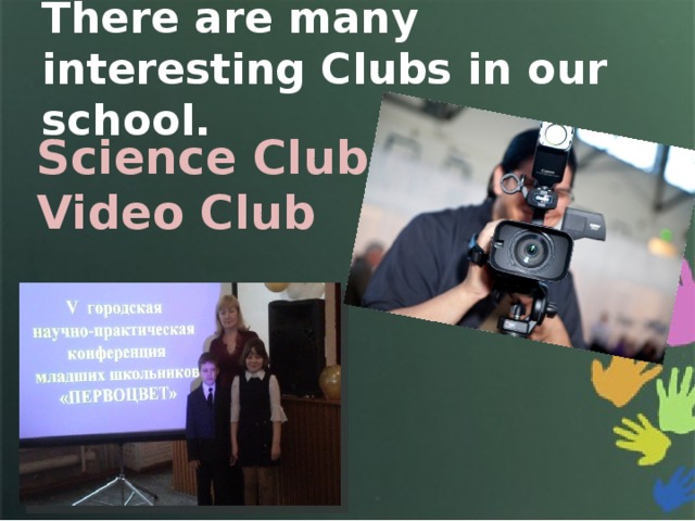 There are many interesting Clubs in our school. Science Club Video Club 