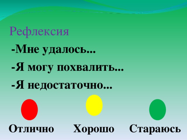 Рефлексия -Мне удалось... -Я могу похвалить... -Я недостаточно...   Отлично Хорошо Стараюсь 