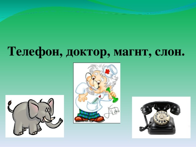 Телефон, доктор, магнт, слон. 