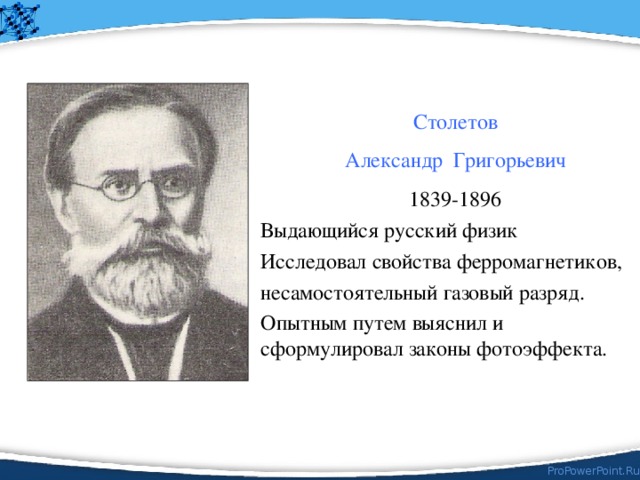 Столетов Александр Григорьевич 1839-1896 Выдающийся русский физик Исследовал свойства ферромагнетиков, несамостоятельный газовый разряд. Опытным путем выяснил и сформулировал законы фотоэффекта. 