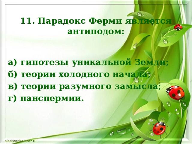 11. Парадокс Ферми является антиподом: а) гипотезы уникальной Земли; б) теории холодного начала; в) теории разумного замысла; г) панспермии.    