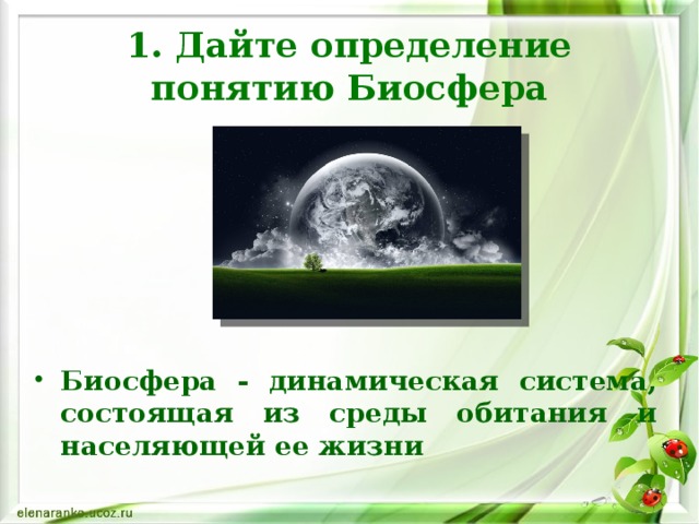 1. Дайте определение понятию Биосфера Биосфера  - динамическая система, состоящая из среды обитания и населяющей ее жизни 