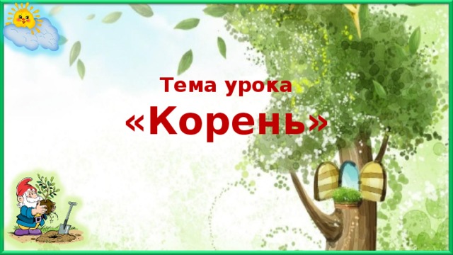 Тема урока  «Корень» 