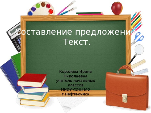 Составление предложений. Текст. Королёва Ирина Николаевна учитель начальных классов МКОУ СОШ №2 г.Нефтекумск