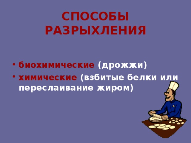 СПОСОБЫ РАЗРЫХЛЕНИЯ  биохимические (дрожжи) химические (взбитые белки или переслаивание жиром) 