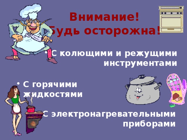 Внимание!  Будь осторожна! С колющими и режущими инструментами С горячими жидкостями С электронагревательными приборами 