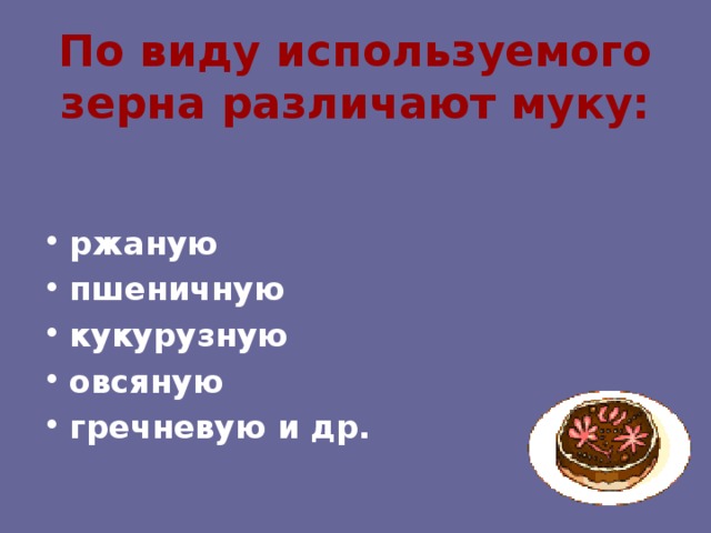 По виду используемого зерна различают муку:   ржаную пшеничную кукурузную овсяную гречневую и др. 