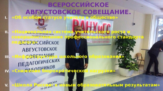 Всероссийское августовское совещание. «Об особом статусе учителя в обществе»  «Национальная система учительского роста и совершенствования профессионального стандарта педагога»  «Инфраструктура школьного образования»  «Снижение бюрократической нагрузки»  «Школа России: к новым образовательным результатам» 