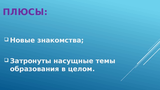 Плюсы: Новые знакомства;  Затронуты насущные темы образования в целом. 