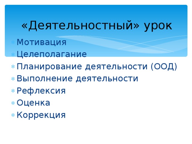 «Деятельностный» урок Мотивация Целеполагание Планирование деятельности (ООД) Выполнение деятельности Рефлексия Оценка Коррекция 