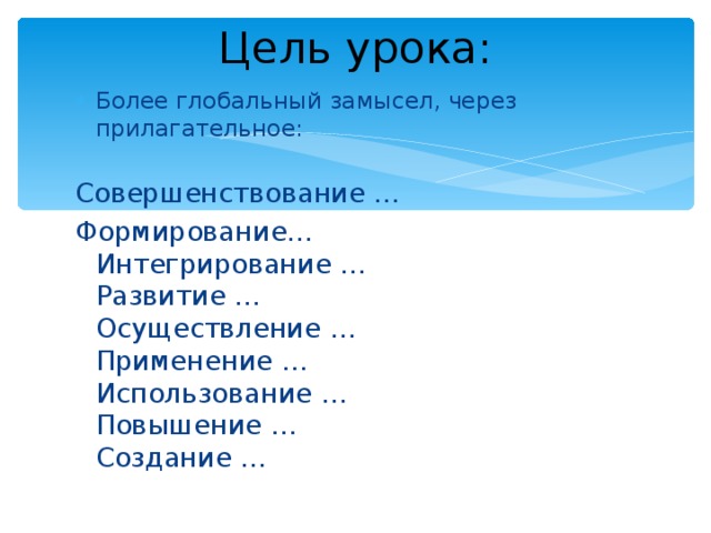 Цель урока: Более глобальный замысел, через прилагательное:   Совершенствование … Формирование…  Интегрирование …  Развитие …  Осуществление …  Применение …  Использование …  Повышение …  Создание … 