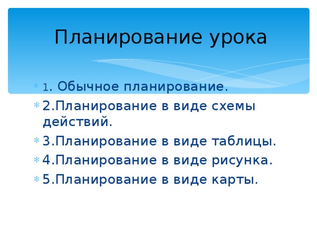 Планирование урока 1 . Обычное планирование. 2.Планирование в виде схемы действий. 3.Планирование в виде таблицы. 4.Планирование в виде рисунка. 5.Планирование в виде карты. 