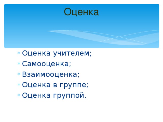 Оценка   Оценка учителем; Самооценка; Взаимооценка; Оценка в группе; Оценка группой. 