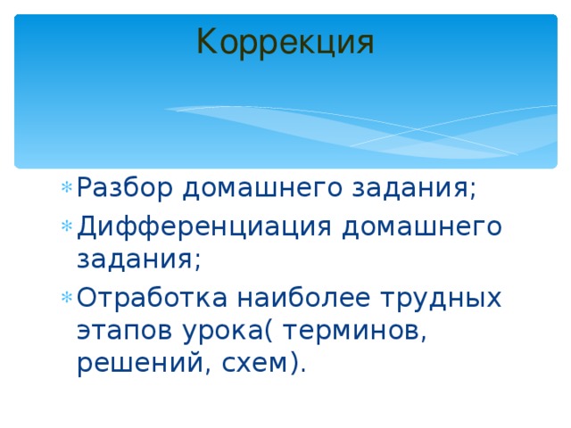 Коррекция   Разбор домашнего задания; Дифференциация домашнего задания; Отработка наиболее трудных этапов урока( терминов, решений, схем). 