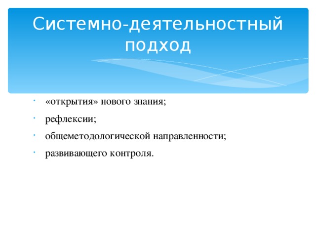 Системно-деятельностный подход «открытия» нового знания; рефлексии; общеметодологической направленности; развивающего контроля. 