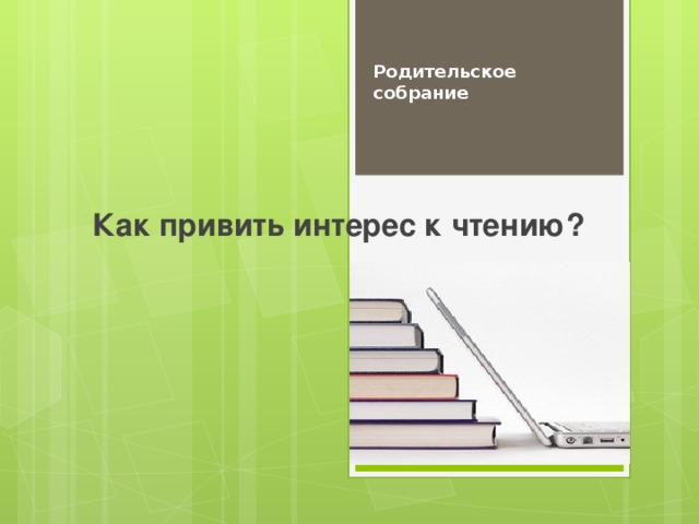 Родительское собрание Как привить интерес к чтению? 