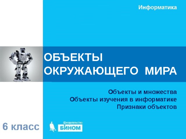ОБЪЕКТЫ  ОКРУЖАЮЩЕГО МИРА Объекты и множества Объекты изучения в информатике Признаки объектов 
