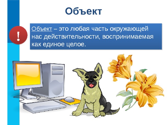 Объект Объект – это любая часть окружающей нас действительности, воспринимаемая как единое целое. !  