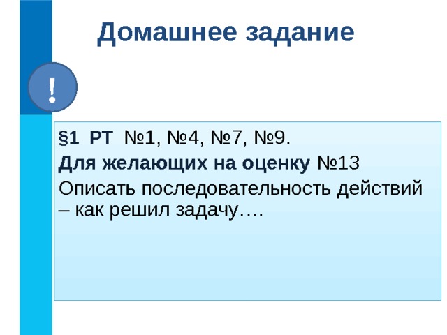 Домашнее задание ! §1 РТ №1, №4, №7, №9. Для желающих на оценку №13 Описать последовательность действий – как решил задачу….  