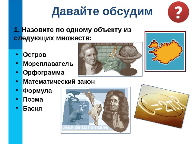 ? Давайте обсудим 1. Назовите по одному объекту из следующих множеств: Остров Мореплаватель Орфограмма Математический закон Формула Поэма Басня 20 