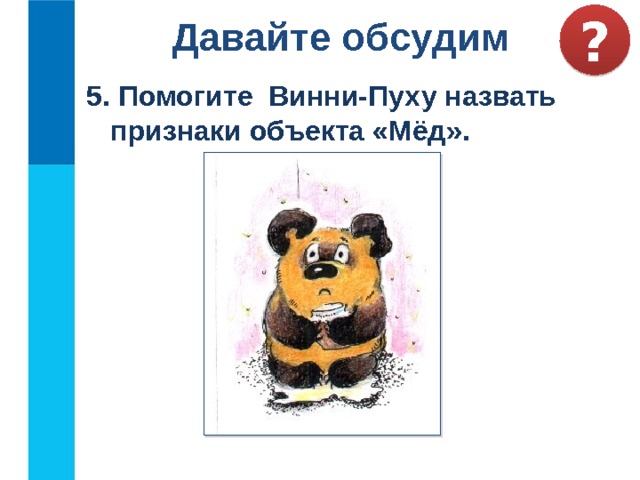 ? Давайте обсудим 5. Помогите Винни-Пуху назвать  признаки объекта «Мёд». 20 