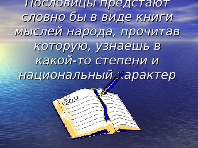Пословицы предстают словно бы в виде книги мыслей народа, прочитав которую, узнаешь в какой-то степени и национальный характер 