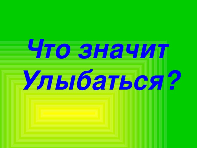 Что значит Улыбаться? 