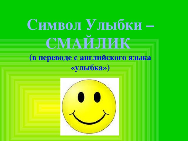 Символ Улыбки – СМАЙЛИК (в переводе с английского языка «улыбка») 