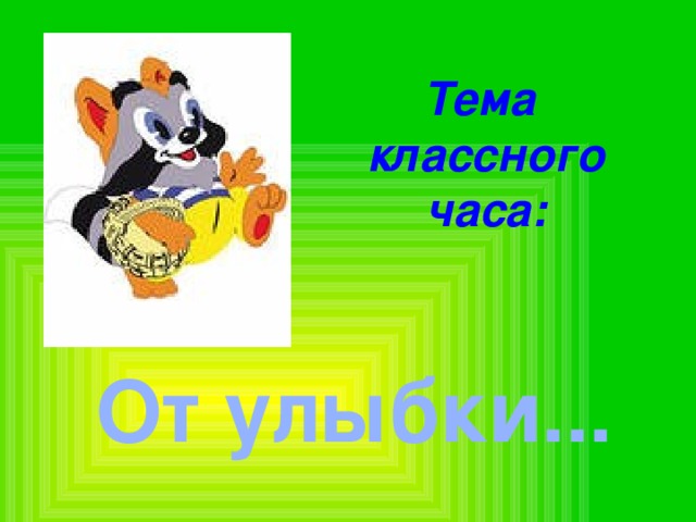 Тема классного часа: От улыбки... 