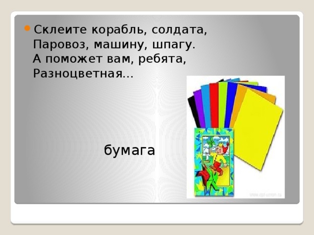 Склеите корабль, солдата,  Паровоз, машину, шпагу.  А поможет вам, ребята,  Разноцветная…   бумага 