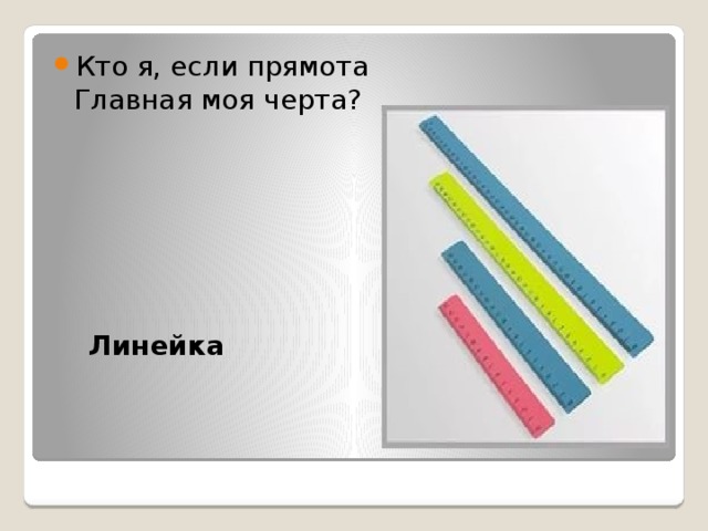 Кто я, если прямота  Главная моя черта?     Линейка 