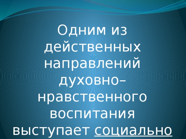 Одним из действенных направлений духовно–нравственного воспитания выступает социально - значимая деятельность . 